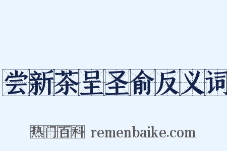 尝新茶呈圣俞反义词是什么意思的图片